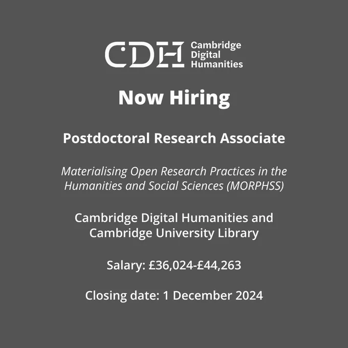 Text on grey background that reads: Now Hiring

Postdoctoral Research Associate

Materialising Open Research Practices in the Humanities and Social Sciences (MORPHSS)

Cambridge Digital Humanities and Cambridge University Library

Salary: £36,024-£44,263

Closing date: 1 December 2024.