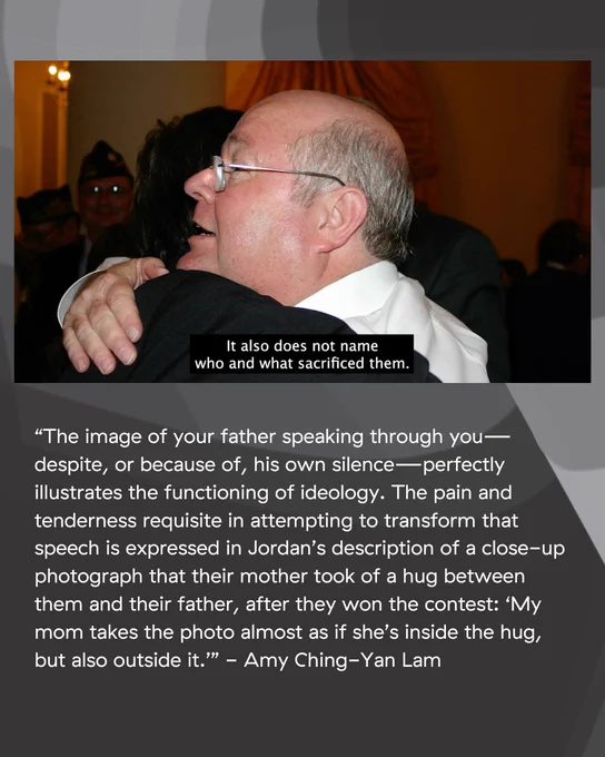 An image with text underneath. The text states: “The image of your father speaking through you—despite, or because of, his own silence—perfectly illustrates the functioning of ideology. The pain and tenderness requisite in attempting to transform that speech is expressed in Jordan’s description of a close-up photograph that their mother took of a hug between them and their father, after they won the contest: ‘My mom takes the photo almost as if she’s inside the hug, but also outside it.’’ - Amy Ching-Yan Lam”. The image is a still from “How Is It That You Frame Old Glory In Your Mouth?”. Jordan and their father Albert are hugging in a photograph from the mid-2000s, taken by their mother Deborah. Albert’s face mostly fills the frame, as they hug in profile to the camera. He looks ahead with his mouth open, as he tells Jordan something. It might be a smile or he might be tearing up. A caption on the bottom of the still says “It also does not name who and what sacrificed them.”