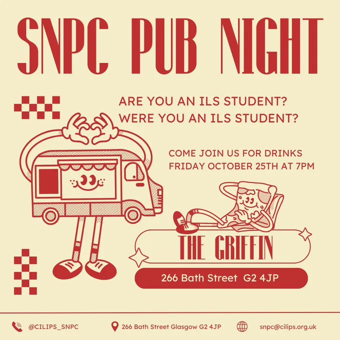 Off white poster with red text. 
SNPC PUB NIGHT
Are you an ILS Student?
Were you an ILS Student?
Come join us for drinks
Friday October 25th at 7pm
The Griffin, 266 Bath Street, G2 4JP