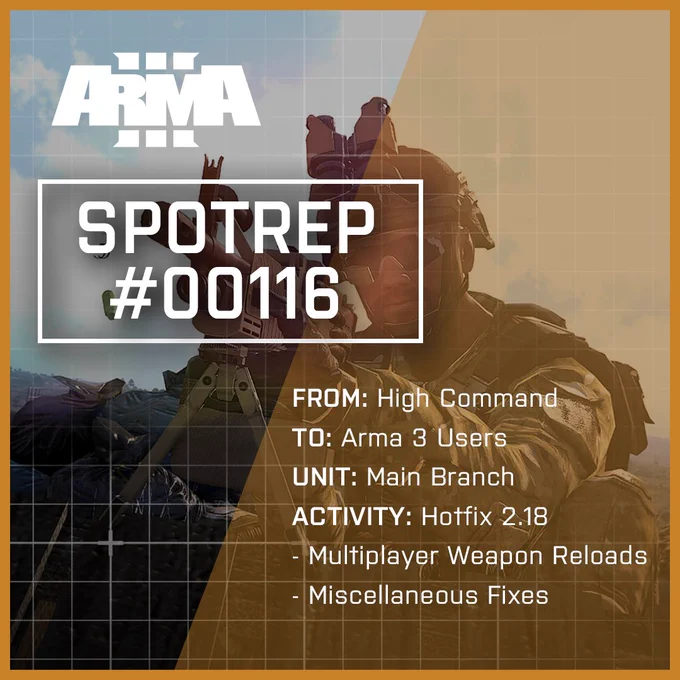 Arma 3
SPOTREP #00116

FROM: High Command
TO: Arma 3 Users
UNIT: Main Branch
ACTIVITY: Hotfix 2.18
- Multiplayer Weapon Reloads
- Miscellaneous Fixes