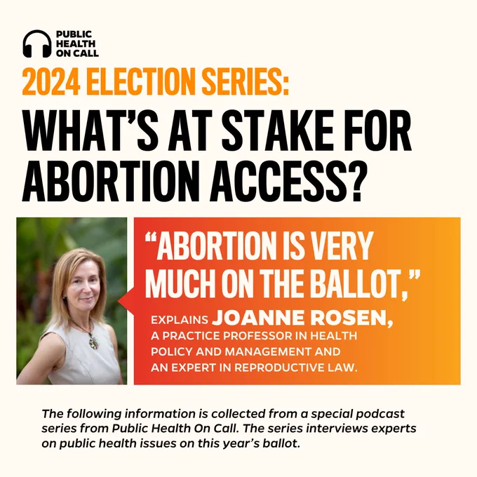 Headshot of Joanne Rosen. Public Health on call logo. Text reads: 2024 election series: What’s at stake for abortion access? “abortion is very much on the ballot,” explains Joanne Rosen, a practice professor in Health Policy and Management and an expert in reproductive law. The following information is collected from a special podcast series from Public Health On Call. The series interviews experts on public health issues on this year’s ballot.