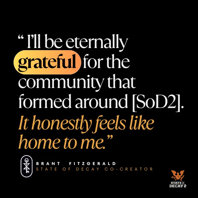 Graphic featuring a quote about State of Decay 2, with the text: "I'll be eternally grateful for the community that formed around [SoD2]. It honestly feels like home to me." Attributed to Brant Fitzgerald, co-creator. The logo of State of Decay 2 is also displayed.