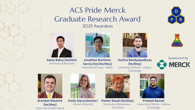 Seven headshots of the 2025 recipients of the ACS Pride Merck Graduate Research Award are shown on a tan background with their names, pronounces, and institution are displayed. Additionally, the Merck green and gray name logo are shown under the "sponosred by" byline. The ACS PROF Divsion and Pride subdivision logos are also on the graphic.