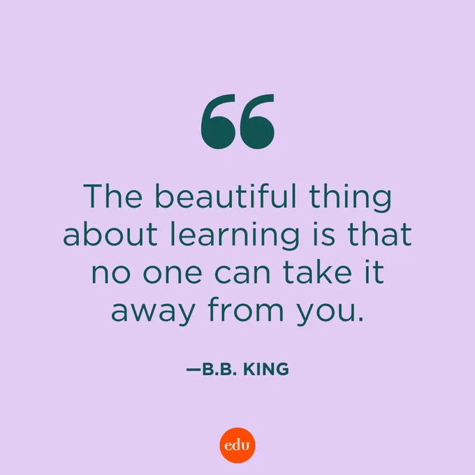“The beautiful thing about learning is that no one can take it away from you.” —B.B. King