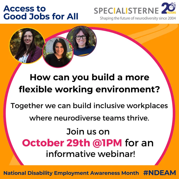 Access to Good Jobs for All. Specialisterne 20 Years logo - Shaping the future of neurodiversity since 2004. Orange background with a pink circle with the message: How can you build a more flexible working environment?  Together we can build inclusive workplaces where neurodiverse teams thrive. Join us on October 29th at 1pmET for an informative webinar! National Disability Employment Awareness Month #NDEAM.