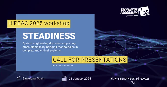 TechNexus Programme
HiPEAC 2025 workshop | STEADINESS | System engineering domains supporting cross-disciplinary bridging technologies in complex and critical systems
Call for presentations – Deadline: 31 October
Barcelona, Spain |  21 January 2025  | bit.ly/STEADINESS_HiPEAC25