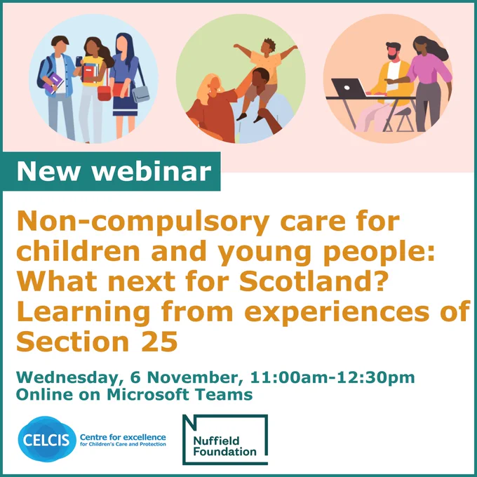 A graphic promoting a webinar hosted by CELCIS about the learning from research on Section 25, entitled: Non-compulsory care for children and young people: What next for Scotland?  The webinar will take place on 6 November and is free.