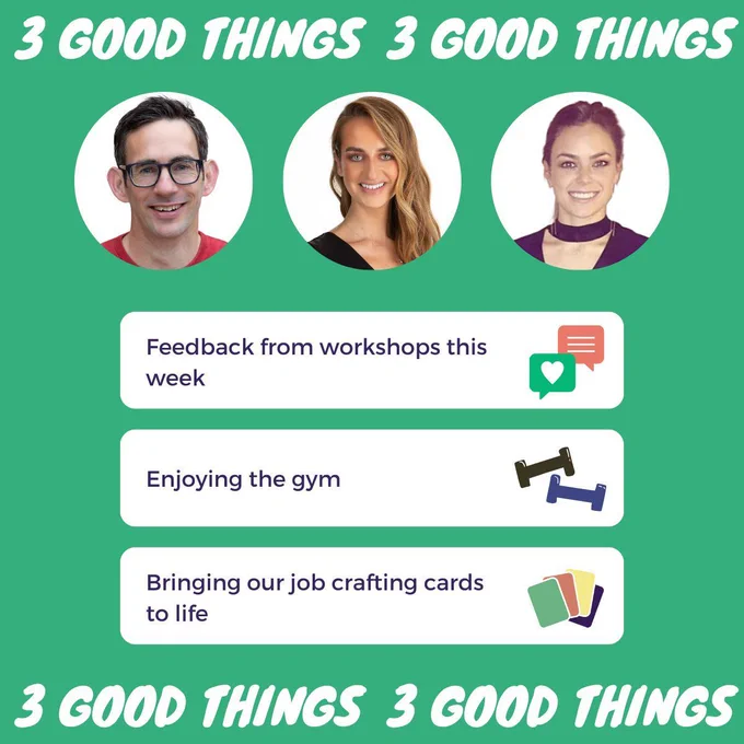An image of our 3 good things with accompany graphics:
1) Feedback from workshops this week
2) Enjoying the gym
3) Bringing our job crafting cards to life