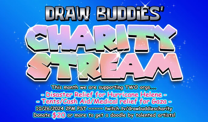 An image of the Draw Buddie's Charity Stream logo with the following text: This month we are supporting two orgs... Disaster Relief for Hurricane Helene, Tents / Cash Aid / Medical relief for Gaza. October 26th 2024 at 2PM PST. Twitch.tv/Drawbuddiescharity. Donate $20 or more to get a doodle by talented artists! 