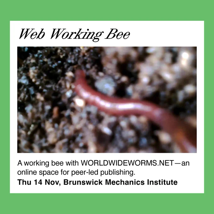 This is a bright green tile with the text 'Web Working Bee, a working bee with WORLDWIDEWORMS.NET—an online space for peer-led publishing, Thu 14 Nov, Brunswick Mechanics Institute. There is also an photo of a worm among dark soil. 