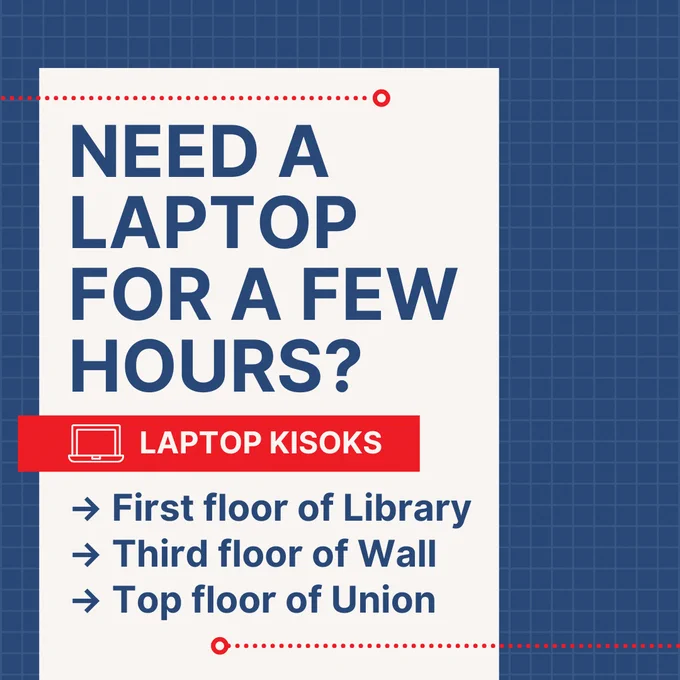 Bold blue text on a white background reads, “Need a laptop for a few hours?” Below, a red banner with a laptop icon and white text reads, “Laptop Kiosks.” Underneath, a list in blue text shows three locations: “First floor of Library,” “Third floor of Wall,” and “Top floor of Union.” The background has a blue grid pattern with red dot accents.
