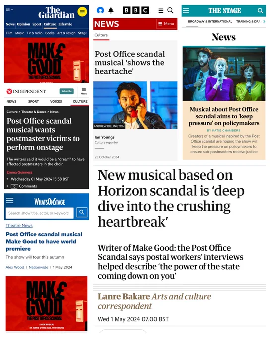 A collage of headlines about Make Good: The Post Office Scandal. BBC "post office Scandal musical 'shows the heartache' The Stage 'musical about Post Office Scandal 'aims to keep pressure on the policymakers', the independent 'Post Office Scandal wants postmaster victims to perform on stage' What's On Stage 'Post Office Scandal musical make good to have world premiere' guardian 'new musical based on horizon Scandal is 'deep dive into crushing heartbreak' writer of Make Good says postal workers' interviewers describe 'the power of the state coming down on you'