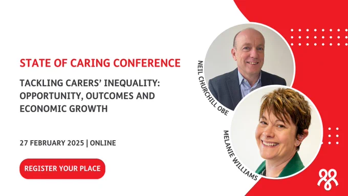 Pictures of Neil Churchill OBE and Melanie Williams
Text reads: State of Caring conference
Tackling carers’ inequality: opportunity, outcomes and economic growth
27 February 2025 | online
Register your place