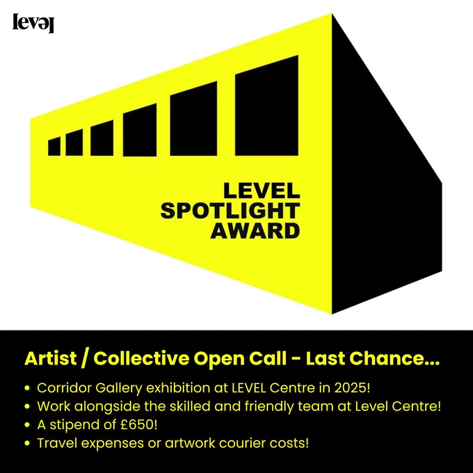 A white background. A bright yellow and black abstract graphic of a corridor sots at the top of the image. On the wall of the corridor black text reads Level Spotlight Award. A black banner sits at the bottom of the screen. Bright yellow text on top of this reads Artist / Collective Open Call - Last Chance... Corridor Gallery exhibition at LEVEL Centre in 2025! Work alongside the skilled and friendly team at Level Centre! A stipend of £650! Travel expenses or artwork courier costs! the Level centre logo in black sits in the top left hand corner of the screen.