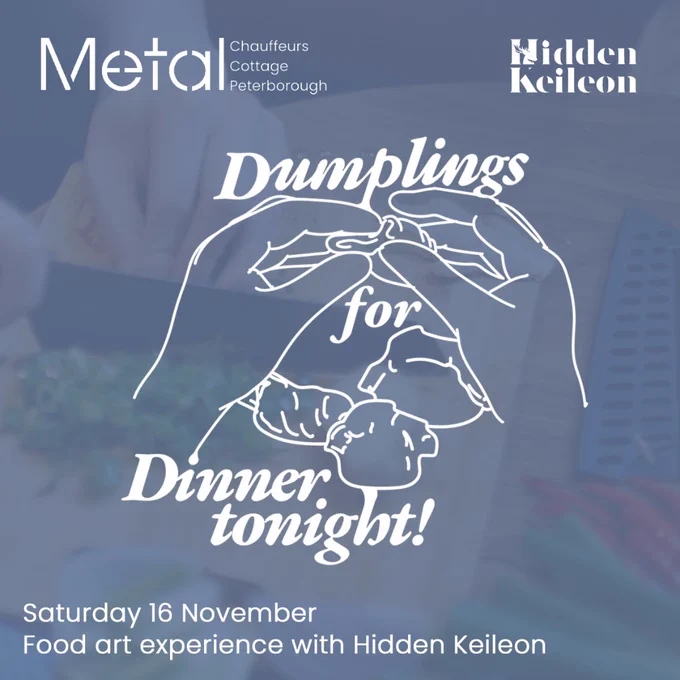 A square graphic with white text and graphics. In the centre is a graphic of two hands making dumplings, with the text ‘Dumplings for dinner tonight!’ laid over. At the top is the Metal logo and the Hidden Keileon logo, with the date of the workshop at the bottom of the graphic.