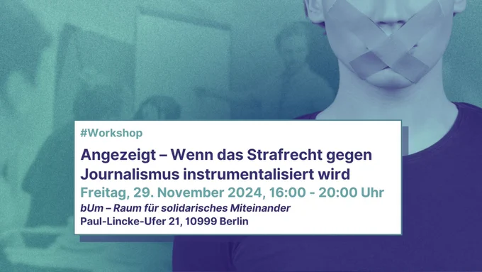 Bild: Im Vordergrund rechts, eine Person mit zugeklebten Mund. Im Hintergrund eine Gruppe, die  vor einem Flipchart diskutiert. Text im Bild: „Workshop: Angezeigt – Wenn das Strafrecht gegen Journalismus instrumentalisiert wird. Freitag, 29. November 2024, 16:00 – 20:00 Uhr. bUm - Raum für solidarisches Miteinander, Paul-Lincke-Ufer 21, 10999 Berlin“