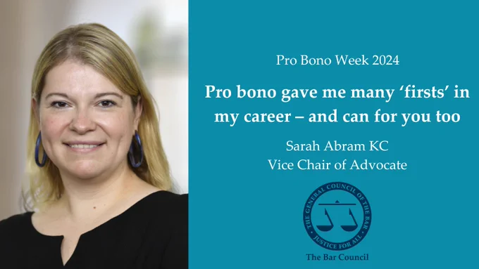 On the left is Sarah's headshot. On the right, on teal background white writing reads: 'Pro Bono Week 2024; Pro bono gave me many ‘firsts’ in my career – and can for you too; Sarah Abram KC
Vice Chair of Advocate'. Beneath it is a navy Bar Council logo. 