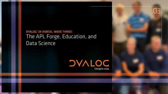 Dyalog '24 Videos, week three: The APL Forge, Education, and Data Science