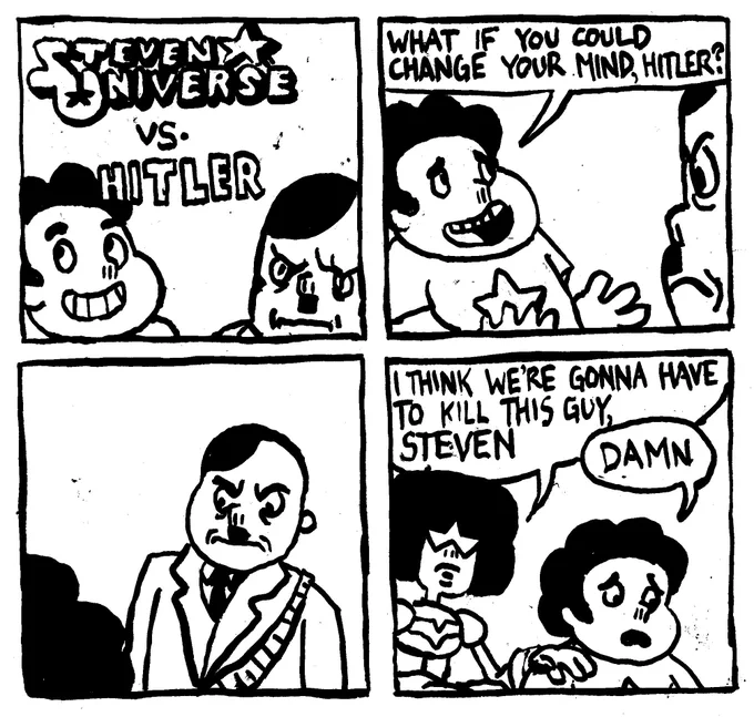 Steven Universe vs. Hitler. Steven appeals to Hitler "what if you could change your mind, Hitler?" Hitler stares at Steven with angry intent. Garnet puts her hand on Steven's shoulder and says "I think we're gonna have to kill this guy Steven." Steven says "Damn."
