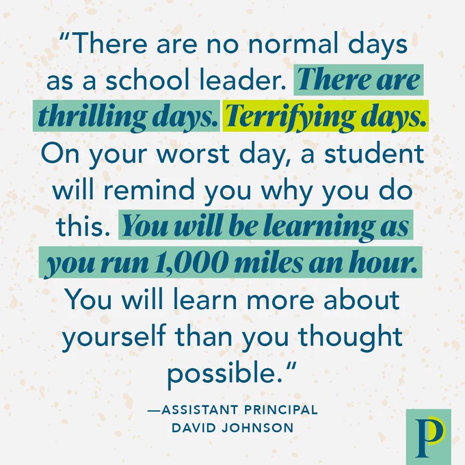 "There are no normal days as a school leader. There are thrilling days. Terrifying days. On your worst day, a student will remind you why you do this. You will be learning as you run 1,000 miles an hour. You will learn more about yourself than you thought possible." —Assistant Principal David Johnson