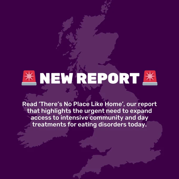 Dark purple background with a lighter purple silhouette of the United Kingdom. White capitalised title reads 'New report'. A siren emoji sits on the left and right of the title. Smaller text underneath reads 'Read ‘There’s No Place Like Home’, our report that highlights the urgent need to expand access to intensive community and day treatments for eating disorders today.'