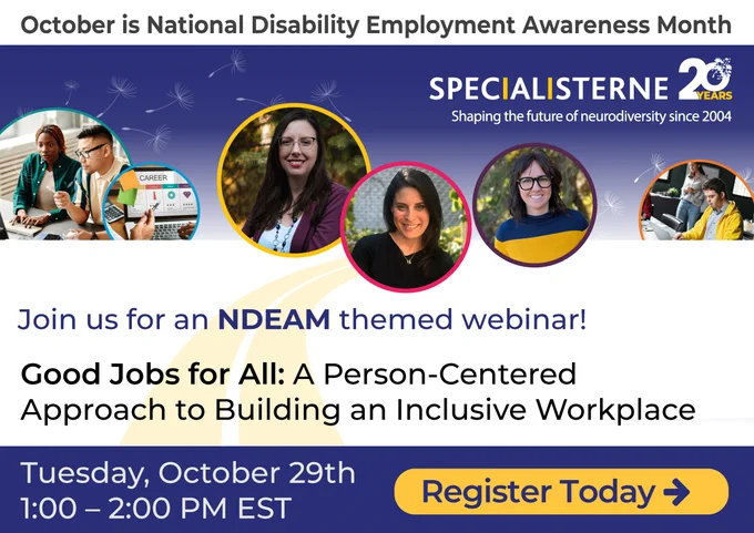 Access to Good Jobs for All. Specialisterne 20 Years logo - Shaping the future of neurodiversity since 2004. Together we can build inclusive workplaces where neurodiverse teams thrive. Join us on October 29th @1PM for an informative webinar! National Disability Employment Awareness Month #NDEAM.