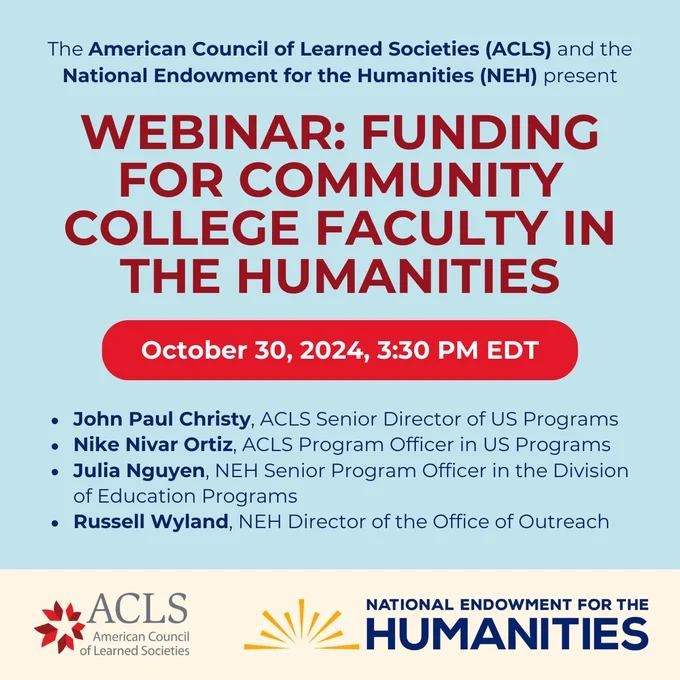 Text graphic reads: The American Council of Learned Societies (ACLS) and the National Endowment for the Humanities (NEH) present a webinar on Funding for Community College Faculty in the Humanities. October 30, 2024, 3:30 PM EDT. John Paul Christy, ACLS Senior Director of US Programs; Nike Nivar Ortiz, ACLS Program Officer in US Programs; Julia Nguyen, NEH Senior Program Officer in the Division of Education Programs; Russell Wyland, NEH Director of the Office of Outreach.