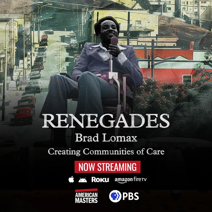 Artwork of Black man in a wheelchair holding a microphone to make a speech, with the streets of Oakland, CA in the background. Text reads: RENEGADES Brad Lomax Creating Communities of Care Now Streaming. Logos for American Masters and PBS.