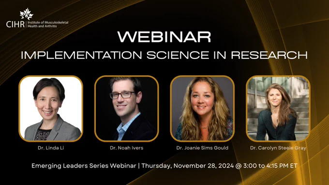Webinar. Implementation Science in Research. Dr. Linda Li, Dr. Noah Ivers, Dr. Joanie Sims Gould, Dr. Carolyn Steele Gray. Emerging Leaders Series Webinar. Thursday, November 28, 2024 at 3-4 pm ET.