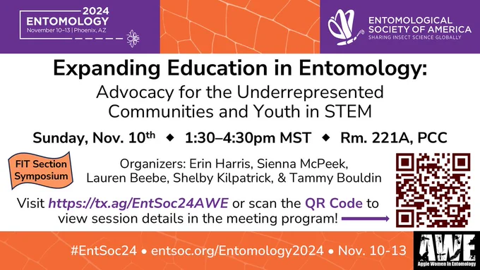 Slide with details about the FIT Section Symposium "Expanding Education in Entomology: Advocacy for the Underrepresented Communities and Youth in STEM" being held at the 2024 Entomological Society of America meeting on Sunday, Nov. 10th from 1:30-4:30pm MST, in Rm. 221A, PCC. Organizers are Erin Harris, Sienna McPeek, Lauren Beebe, Shelby Kilpatrick, and Tammy Bouldin. Visit https://tx.ag/EntSoc24AWE or scan the QR Code to view session details in the meeting program! #EntSoc24 https://entsoc.org/Entomology2024 Nov. 10-13 Phoenix, AZ