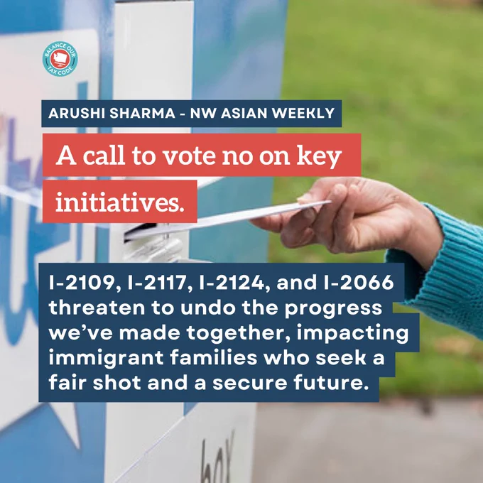 A call to vote no on key initiatives
Arushi Sharma - NW Asian Weekly
I-2109, I-2117, I-2124, and I-2066 threaten to undo the progress we’ve made together, impacting  immigrant families who seek a fair shot and a secure future.
