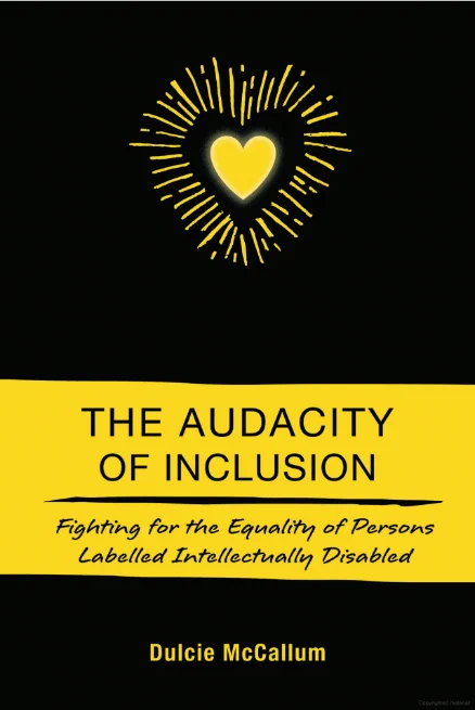 Picture of the front of the book.  Black and yellow cover with a yellow heart.  Below it is a yellow bar with text in black: "The Audacity of Inclusion: Fighting for the Equality of Persons Labelled Intellectually Disabled.  Dulcie McCallum"