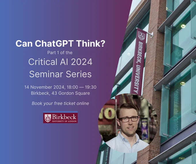 Can ChatGPT Think? Partn1 of the Critical AI 2024 Seminar Series. 14 November 2024, 18:00-19:30, Birkbeck, 43 Gordon Sq, Book your free ticket online