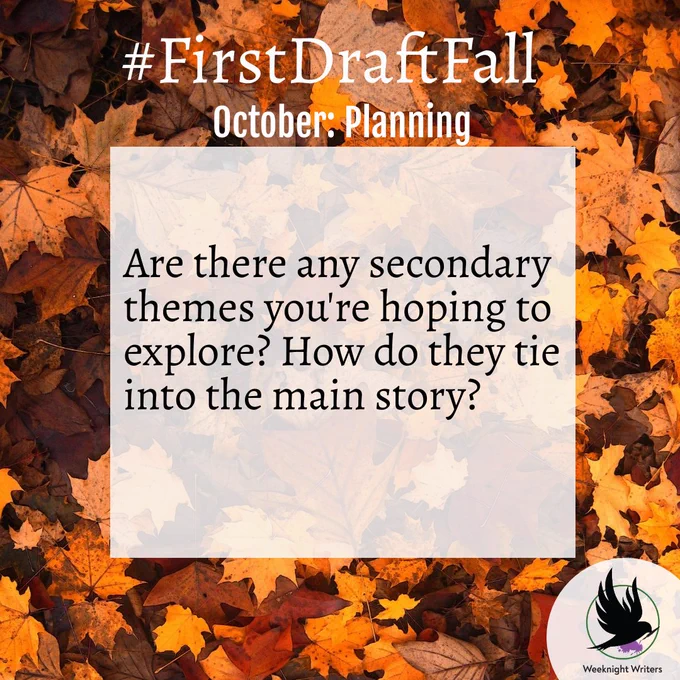 Fall forest scene overlaid with the words “#FirstDraftFall - October - Planning

Are there any secondary themes you're hoping to explore? How do they tie into the main story?"