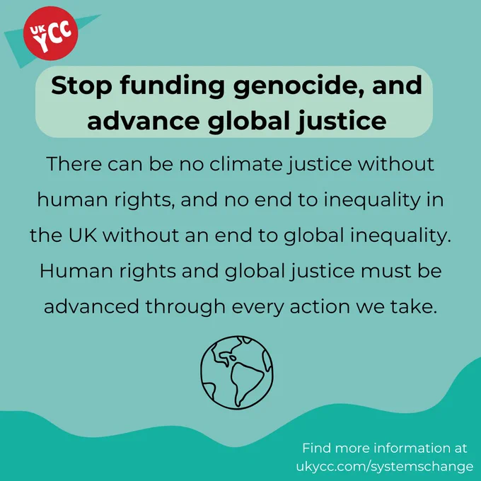 Stop funding genocide, and advance global justice.

There can be no climate justice without human rights, and no end to inequality in the UK without an end to global inequality. Human rights and global justice must be advanced through every action we take.