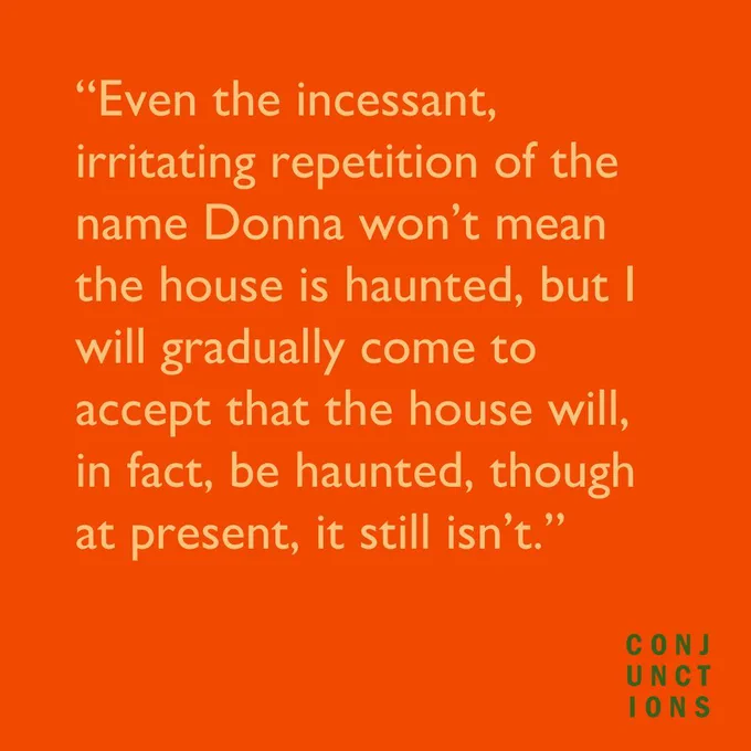 Orange background with pale yellow text that reads, "Even the incessant, irritating repetition of the name Donna won't mean the house is haunted, but I will gradually come to accept that the house will, in fact, be haunted, though at present, it still isn't." 