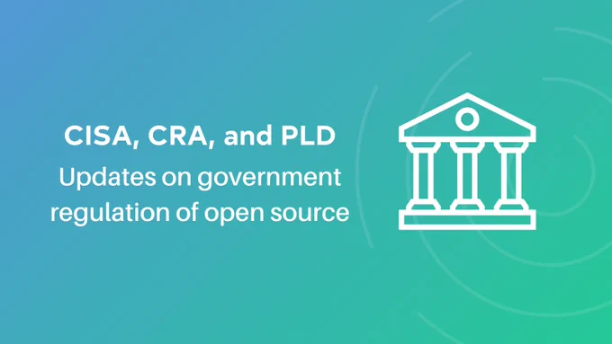 CISA, CRA, and PLD: the latest updates on government regulation of open source software 