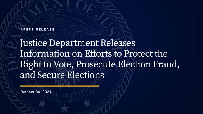 Press Release. Justice Department Releases Information on Efforts to Protect the Right to Vote, Prosecute Election Fraud, and Secure Elections. October 30, 2024