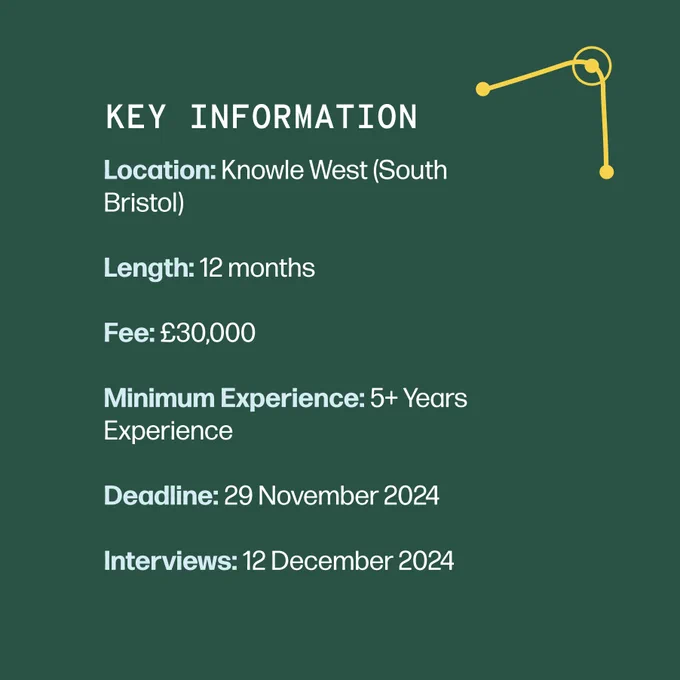 Key info: location Knowle West in South Bristol, length 12 months, fee 30k, minimum experience 5 years, deadline 29th November 2024, interviews 12th December 2024
