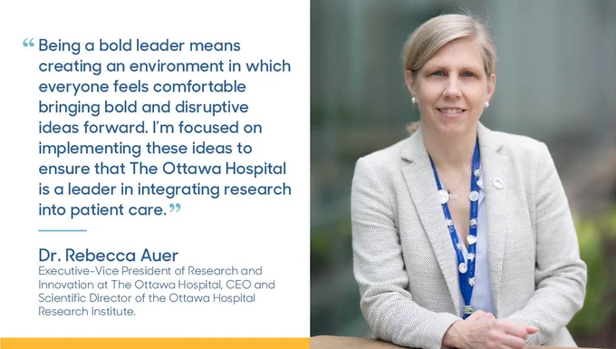 “Being a bold leader means creating an environment in which everyone feels comfortable bringing bold and disruptive ideas forward. I’m focused on implementing these ideas to ensure that The Ottawa Hospital is a leader in integrating research into patient care."- Dr. Rebecca Auer