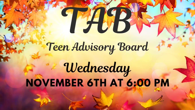 TAB. Teen Advisory Board, Wednesday, November 6th at 6:00pm