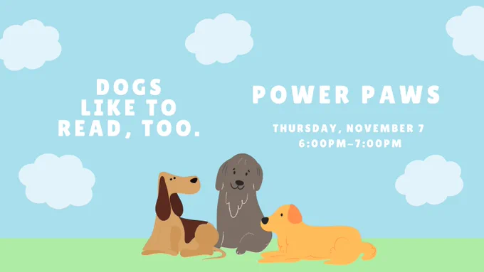 Dogs like to read, too. Power Paws, Thursday, November 7. 6:00pm to 7:00pm.