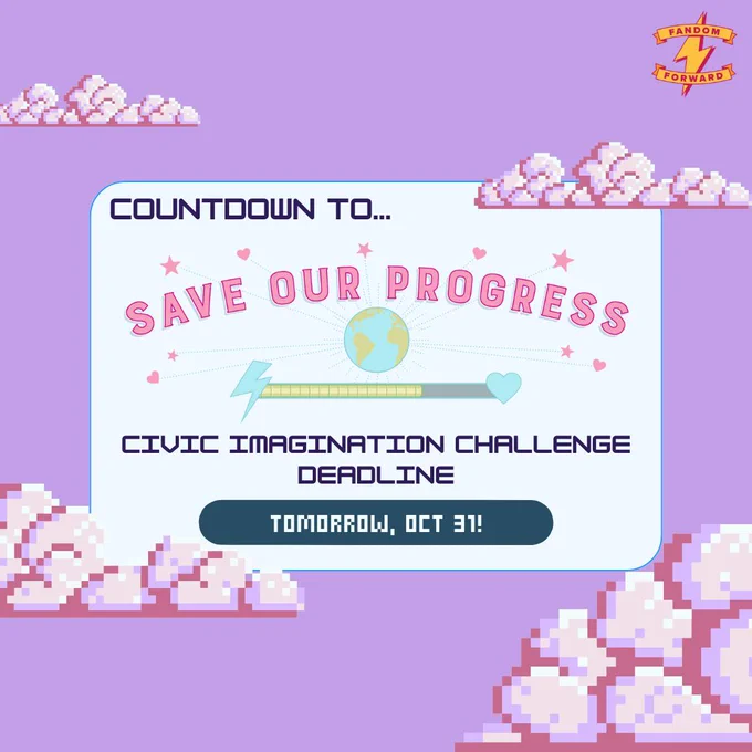 Two slide graphic with a retro art design showing pixelated clouds against a pastel background. A logo in the top right corner says "Fandom Forward" with a lightning bolt symbol.

[Slide 1] The title reads, "Countdown to Save Our Progress" with a playful heart and star motif above an image of Earth and a progress bar with a lightning bolt and heart icon. The text undearneath says, "Civic Imagination Challenge Deadline," "less than a week away!" and "Win funding for your idea! Swipe for more information."