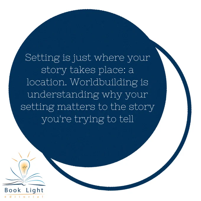 The picture has white background and in the center, there are two circles one of centers from the other one. The top circle is dark blue and the bottom circle is white with a dark blue border. The company logo (an open book with a lightbulb in the center that says Book Light Editorial) sits on the bottom left corner. The text on the dark blue circle says, “Setting is just where your story takes place: a location. Worldbuilding is understanding why your setting matters to the story you’re trying to tell.