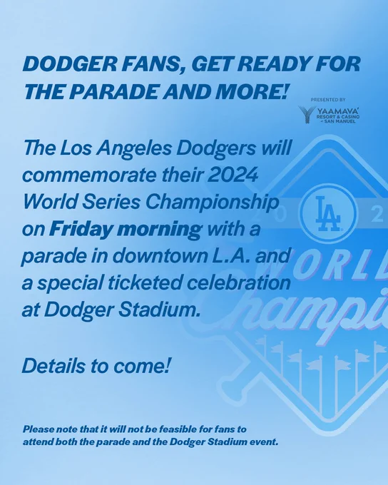 DODGER FANS, GET READY FOR THE PARADE – AND MORE!
 
The Los Angeles Dodgers will commemorate their 2024 World Series Championship on Friday morning with a parade in downtown L.A. and a special ticketed celebration at Dodger Stadium. Details to come!
 
Please note that it will not be feasible for fans to attend both the parade and the Dodger Stadium event.