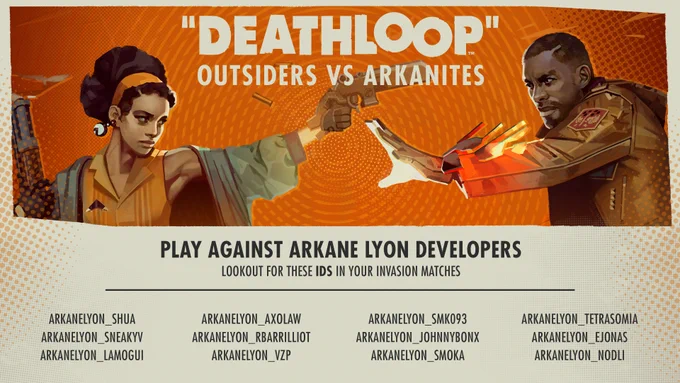 An image displaying the date and time the Outsiders Vs Arkanites event will begin.

The image depicts Colt and Julianna as adversaries in the middle of a conflict. Below their image is the text "Play against Arkane Lyon Developers" and below that is "Lookout for these IDs in your Invasion Matches. 

The list of IDs are: ArkaneLyon_Shua, ArkaneLyon_sneakyv, ArkaneLyon_Lamogui, ArkaneLyon_AxoLaw, ArkaneLyon_rbarrilliot, ArkaneLyon_VZP, ArkaneLyon_SMK093, ArkaneLyon_JohnnyBonx, ArkaneLyon_Smoka, ArkaneLyon_TetraSomia, ArkaneLyon_ejonas, ArkaneLyon_Nodli