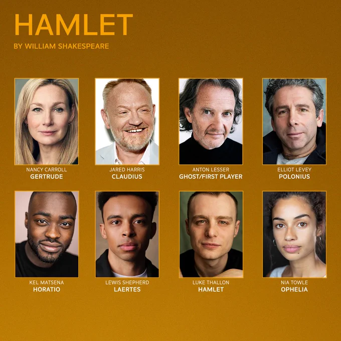 A designed image showing the headshots of Hamlet actors against a bright gold background. In the top left, yellow text reads: Hamlet, by William Shakespeare. Text beneath each headshot reads: Nancy Carroll: Gertrude, Jared Harris: Claudius, Anton Lesser: Ghost/First Player, Elliot Levey: Polonius, Kel Matsena: Horatio, Lewis Shepherd: Laertes, Luke Thallon: Hamlet, Nia Towle: Ophelia.