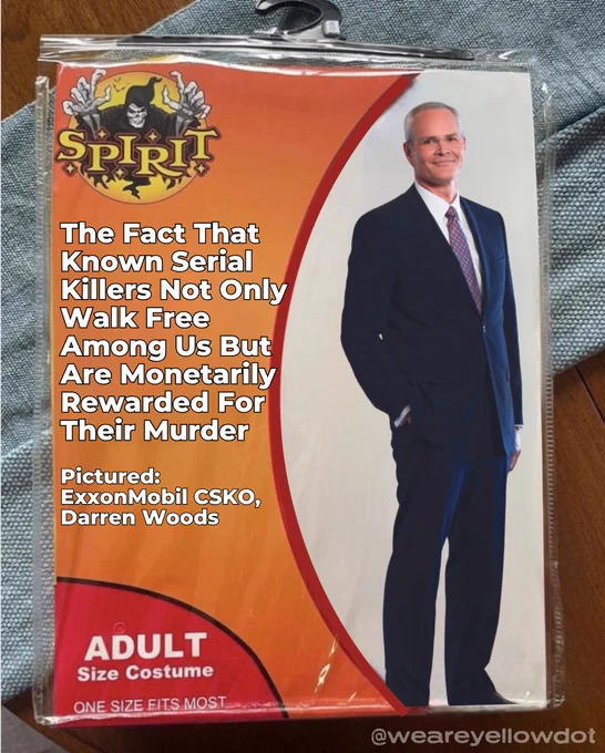 The Fact That Known Serial Killers Not Only Walk Free Among Us But Are Monetarily Rewarded For Their Murder

Pictured: 
ExxonMobil CSKO, Darren Woods