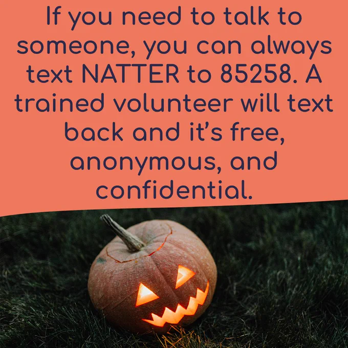 If you need to talk to someone, you can always text NATTER to 85258. A trained volunteer will text back and it’s free, anonymous, and confidential. The background is a photo of a jack-o’-lantern shining onto some grass. 