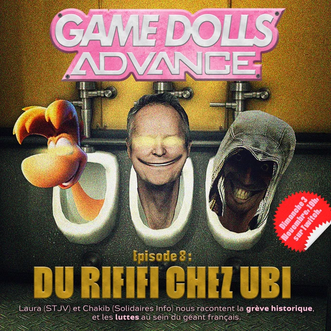 Visuel d'annonce
3 urinoirs avec skibidi rayman, skibidi guillemot et skibidi altaïr
Logo Game Dolls Advance au dessus
Légende : Episode 8 Du rififi chez ubi
Laura (STJV) et Chakib (Solidaires Info) nous racontent la grève historique et les luttes au sein du géant français 
Dimanche 3 Novembre, 19h, sur Twitch